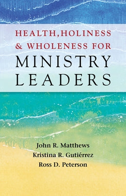 Health, Holiness, and Wholeness for Ministry Leaders by Matthews, John R.