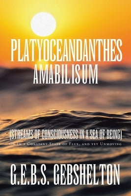 Platyoceandanthes amabilisum (Streams of Consciousness in a Sea of Being): Or In a Constant State of Flux, and yet Unmoving by Gebshelton, G. E. B. S.