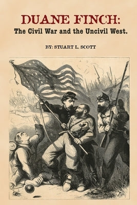 Duane Finch: The Civil War and the Uncivil West by Scott, Stuart L.