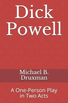 Dick Powell: A One-Person Play in Two Acts by Druxman, Michael B.