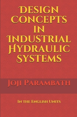 Design Concepts in Industrial Hydraulic Systems: In the English Units by Parambath, Joji