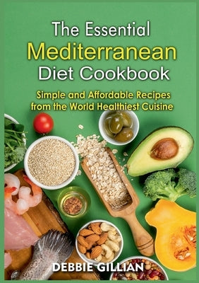 The Essential Mediterranean Diet Cookbook: Simple and Affordable Recipes from the World Healthiest Cuisine by Gillian, Debbie