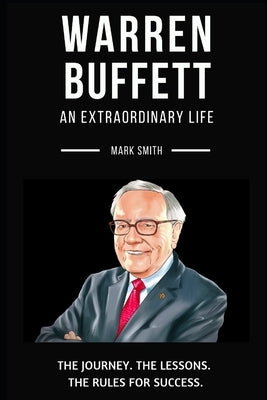Warren Buffett: An Extraordinary Life: Follow The Journey, The Lessons, The Rules for Success by Smith, Mark