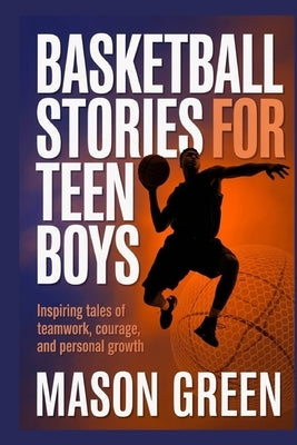 Basketball Stories for Teen Boys: Inspiring Tales of Teamwork, Courage, and Personal Growth by Soetan, Yemi