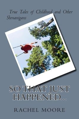 So That Just Happened...: True Tales of Childhood and Other Shennanigans by Moore, Rachel
