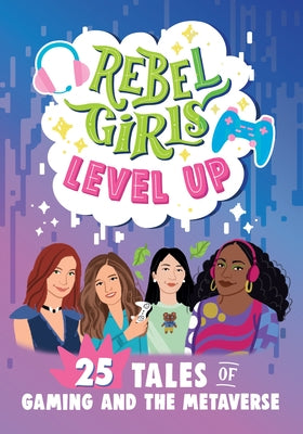 Rebel Girls Level Up: 25 Tales of Gaming and the Metaverse: 25 Tales of Gaming and the Metaverse by Swan, Jenelle