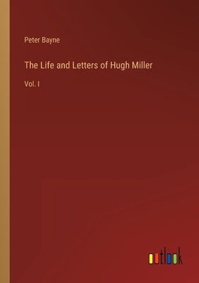 The Life and Letters of Hugh Miller: Vol. I by Bayne, Peter