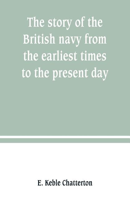 The story of the British navy from the earliest times to the present day by Keble Chatterton, E.