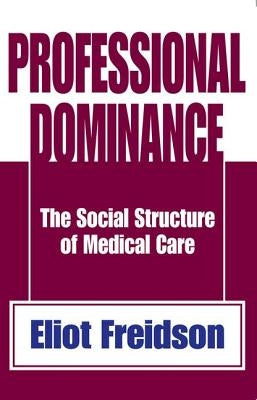 Professional Dominance: The Social Structure of Medical Care by Freidson, Eliot
