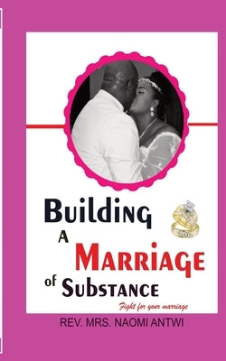 Building a Marriage of Substance by Antwi, Naomi