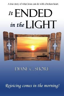 It Ended In The Light: Rejoicing comes in the morning by Dixon, Connie Fulmer