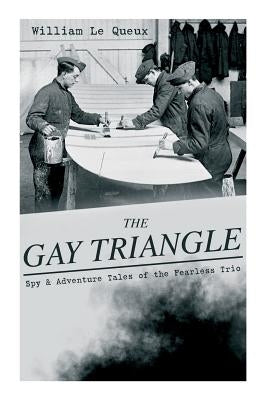 THE GAY TRIANGLE - Spy & Adventure Tales of the Fearless Trio: The Mystery of Rasputin's Jewels, A Race for a Throne, The Sorcerer of Soho, The Master by Le Queux, William