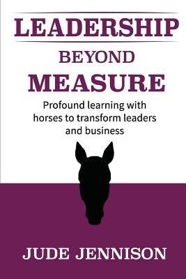Leadership Beyond Measure: Profound learning with horses to transform leaders and business by Jennison, Jude