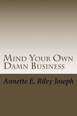 Mind Your Own Damn Business: Life Brings Many Challenges And Sometime You're Not Prepared For What Life Throws At You by Riley Joseph, Annette Eloise