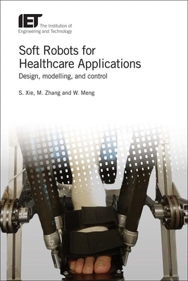Soft Robots for Healthcare Applications: Design, Modelling, and Control by Xie, Shane