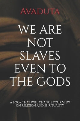 We Are Not Slaves Even to the Gods by Avaduta