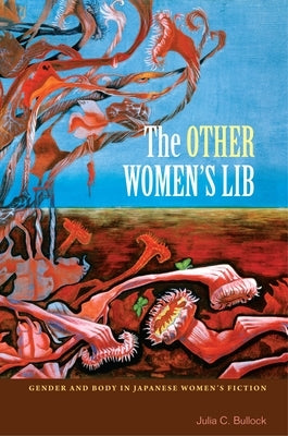The Other Women's Lib: Gender and Body in Japanese Women's Fiction by Bullock, Julia C.