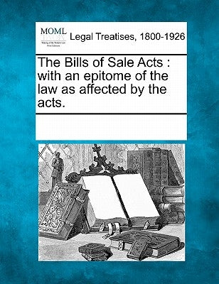 The Bills of Sale Acts: With an Epitome of the Law as Affected by the Acts. by Multiple Contributors