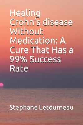 Healing Crohn's disease Without Medication: A Cure That Has a 99% Success Rate by Letourneau, Stephane