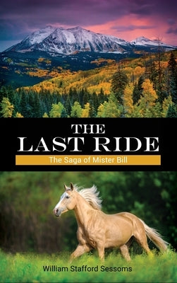 The Last Ride: The Saga of Mister Bill by Sessoms, William Stafford