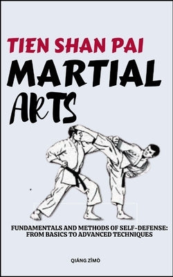 Tein Shan Pai Martial Arts: Fundamentals And Methods Of Self-Defense: From Basics To Advanced Techniques by ZǏm?, Qi?ng