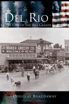 Del Rio: Queen City of the Rio Grande by Braudaway, Douglas