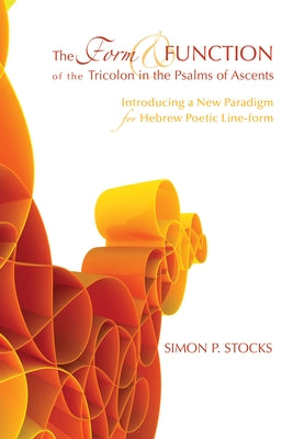 The Form and Function of the Tricolon in the Psalms of Ascents: Introducing a New Paradigm for Hebrew Poetic Line-Form by Stocks, Simon P.