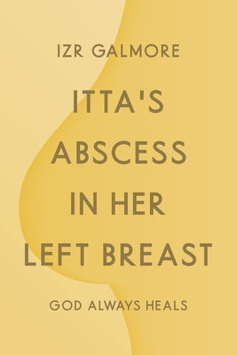 Itta's Abscess in Her Left Breast: God Always Heals by Galmore, Izr