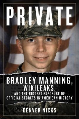 Private: Bradley Manning, Wikileaks, and the Biggest Exposure of Official Secrets in American History by Nicks, Denver