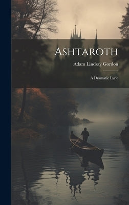 Ashtaroth: A Dramatic Lyric by Gordon, Adam Lindsay