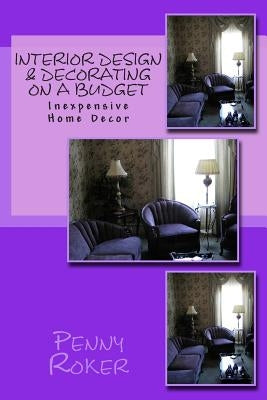 Interior Design & Decorating on a Budget: Inexpensive Home Decor by Roker, Penny