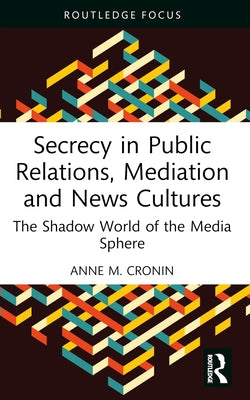 Secrecy in Public Relations, Mediation and News Cultures: The Shadow World of the Media Sphere by Cronin, Anne M.