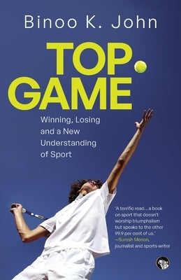 Top Game Winning, Losing and a New Understanding of Sport by John, Binoo K.