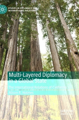 Multi-Layered Diplomacy in a Global State: The International Relations of California by Holmes, Alison R.