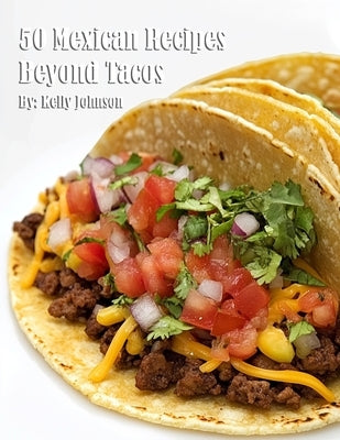 50 Mexican Recipes Beyond Tacos by Johnson, Kelly