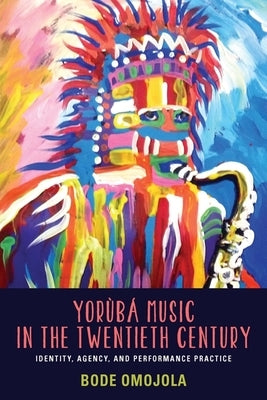 Yorùbá Music in the Twentieth Century: Identity, Agency, and Performance Practice [With CD (Audio)] by Omojola, Bode