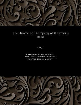 The Divorce: Or, the Mystery of the Wreck: A Novel by Various