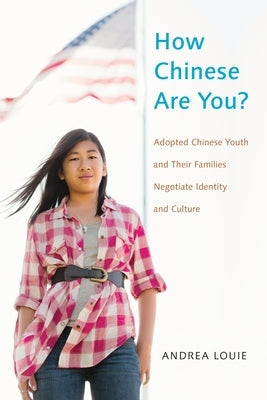 How Chinese Are You?: Adopted Chinese Youth and Their Families Negotiate Identity and Culture by Louie, Andrea