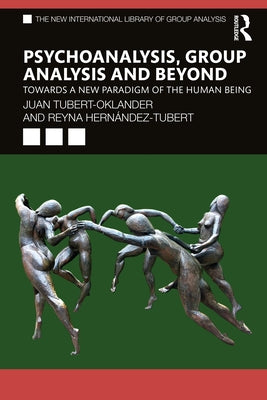 Psychoanalysis, Group Analysis, and Beyond: Towards a New Paradigm of the Human Being by Tubert-Oklander, Juan