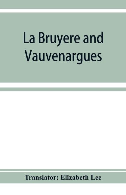 La Bruyère and Vauvenargues: selections from the Characters Reflexions and maxims by Lee, Elizabeth
