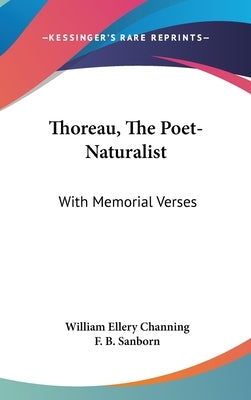 Thoreau, The Poet-Naturalist: With Memorial Verses by Channing, William Ellery