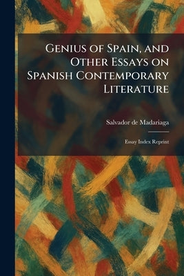 Genius of Spain, and Other Essays on Spanish Contemporary Literature: Essay Index Reprint by Madariaga, Salvador de