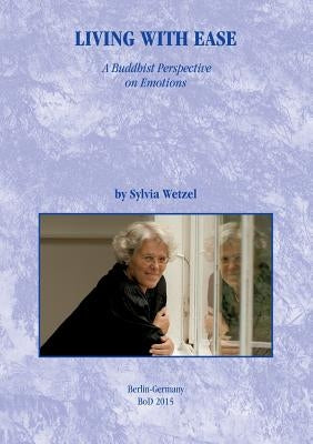 Living with Ease: A Buddhist Perspective on Emotions. Translated from the German into American English by Jane Anhold and Jonathan Akasa by Wetzel, Sylvia