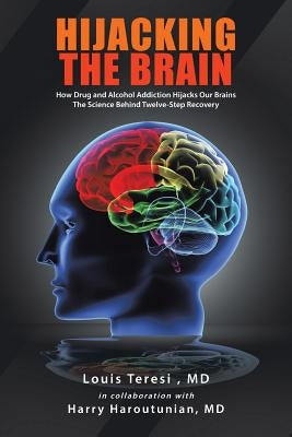 Hijacking the Brain: How Drug and Alcohol Addiction Hijacks Our Brains the Science Behind Twelve-Step Recovery by Teresi, Louis