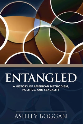 Entangled: A History of American Methodism, Politics, and Sexuality by Boggan, Ashley