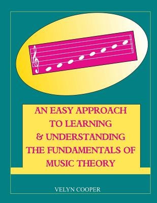 An Easy Approach To Learning & Understanding The Fundamentals of Music Theory by Cooper, Velyn