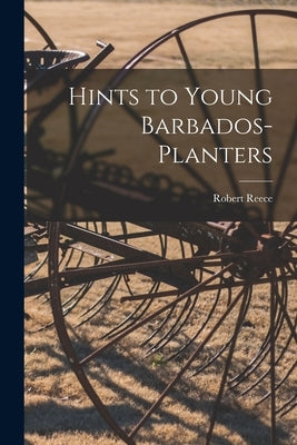 Hints to Young Barbados-planters by Reece, Robert 1808-1874
