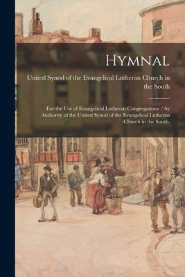 Hymnal: for the Use of Evangelical Lutheran Congregations / by Authority of the United Synod of the Evangelical Lutheran Church in the South. by United Synod of the Evangelical Luthe