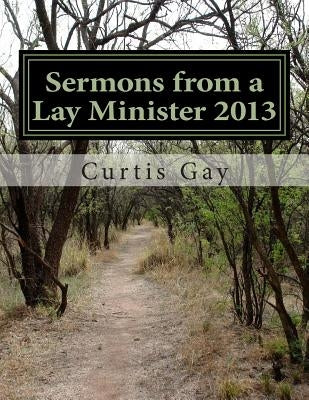 Sermons from a Lay Minister 2013 by Gay, Curtis P.