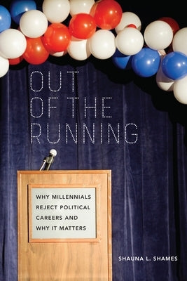Out of the Running: Why Millennials Reject Political Careers and Why It Matters by Shames, Shauna